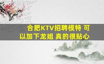 合肥KTV招聘模特 可以加下龙姐 真的很贴心